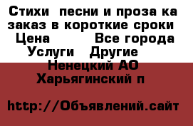 Стихи, песни и проза ка заказ в короткие сроки › Цена ­ 300 - Все города Услуги » Другие   . Ненецкий АО,Харьягинский п.